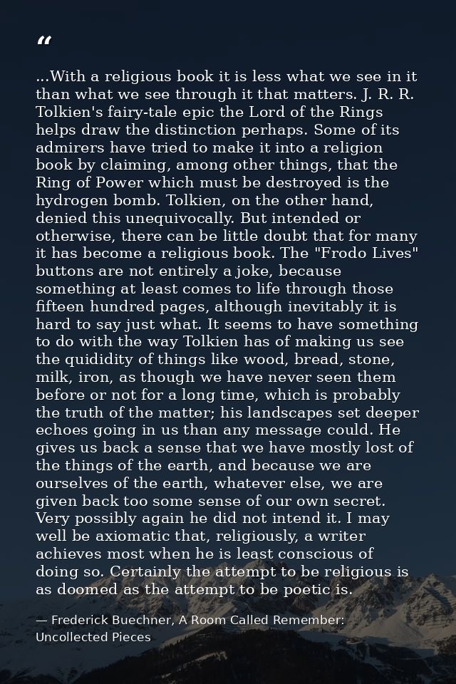 ...With a religious book it is less what we see in it than what we see through it that matters. J. R. R. Tolkien's fairy — Frederick Buechner, A Room Called Remember: Uncollected Pieces