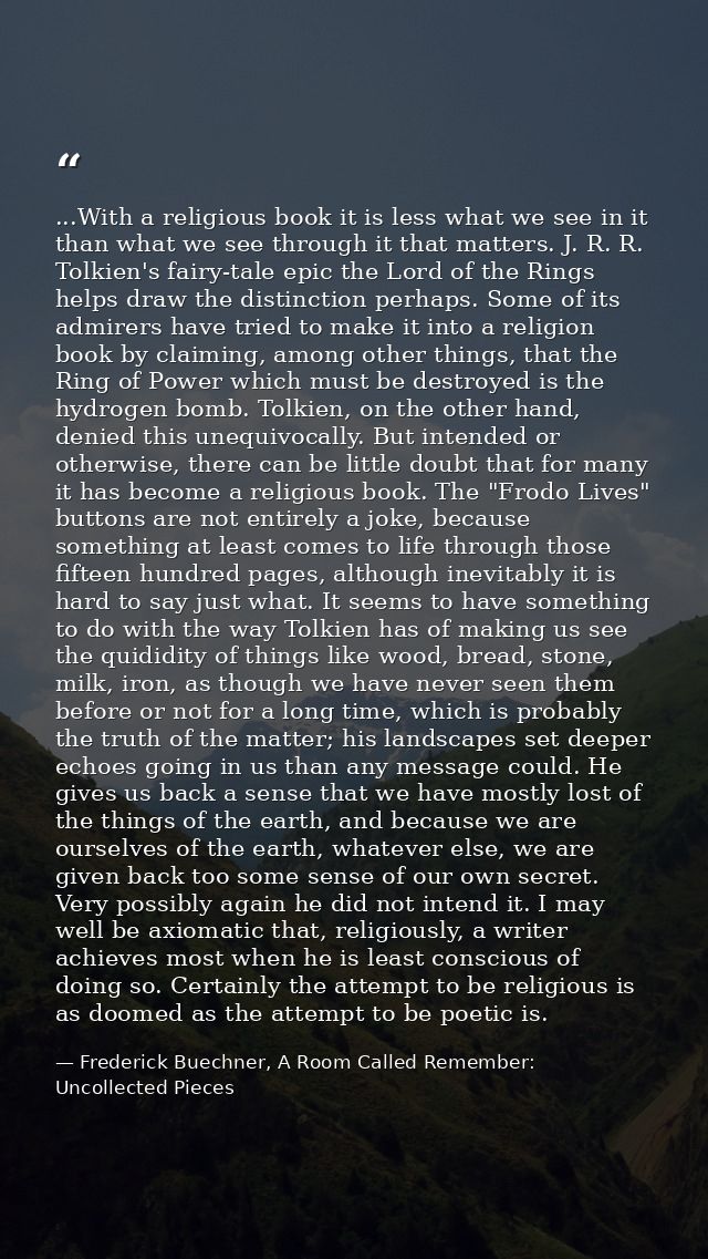 ...With a religious book it is less what we see in it than what we see through it that matters. J. R. R. Tolkien's fairy — Frederick Buechner, A Room Called Remember: Uncollected Pieces