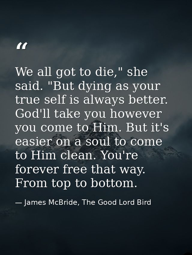 We all got to die," she said. "But dying as your true self is always better. God'll take you however you come to Him. Bu — James McBride, The Good Lord Bird