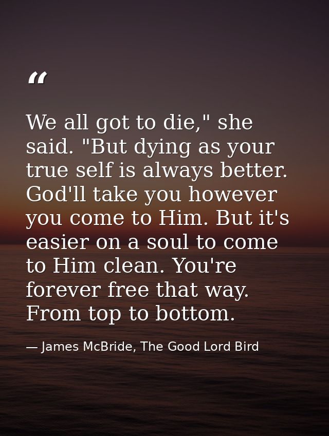 We all got to die," she said. "But dying as your true self is always better. God'll take you however you come to Him. Bu — James McBride, The Good Lord Bird