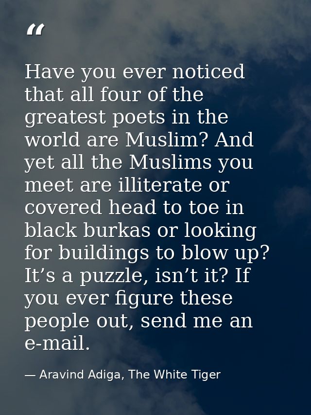 Have you ever noticed that all four of the greatest poets in the world are Muslim? And yet all the Muslims you meet are  — Aravind Adiga, The White Tiger