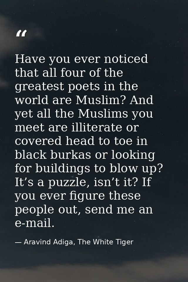 Have you ever noticed that all four of the greatest poets in the world are Muslim? And yet all the Muslims you meet are  — Aravind Adiga, The White Tiger