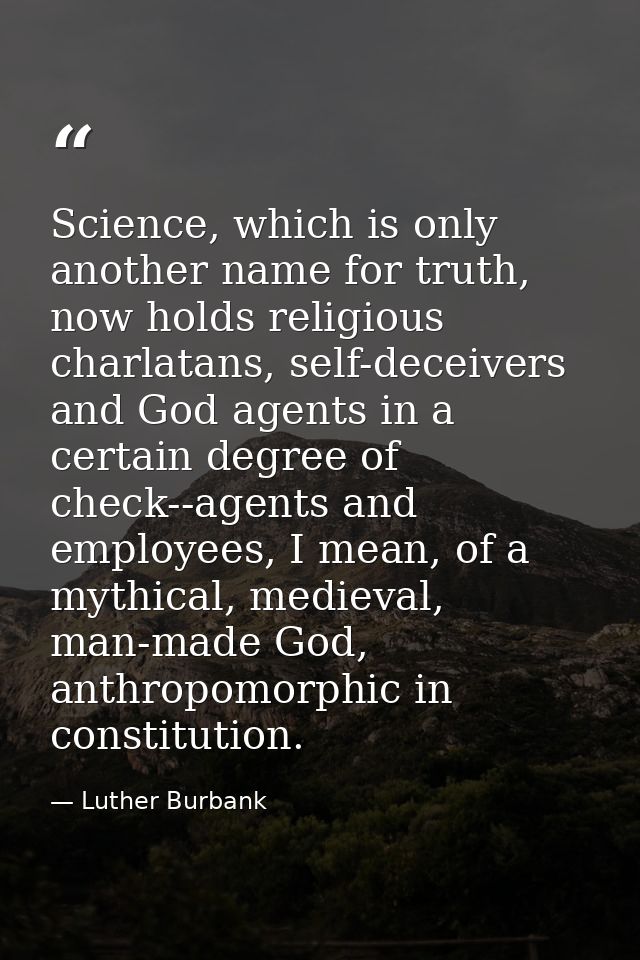 Science, which is only another name for truth, now holds religious charlatans, self-deceivers and God agents in a certai — Luther Burbank