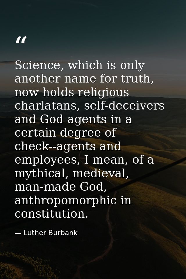 Science, which is only another name for truth, now holds religious charlatans, self-deceivers and God agents in a certai — Luther Burbank