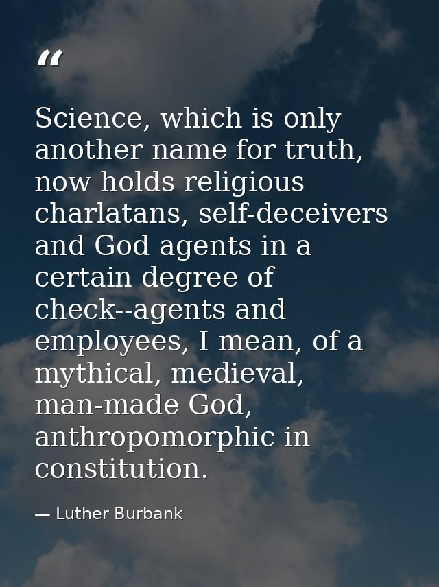 Science, which is only another name for truth, now holds religious charlatans, self-deceivers and God agents in a certai — Luther Burbank