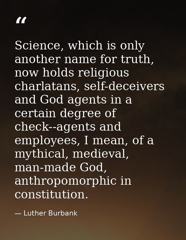 Science, which is only another name for truth, now holds religious charlatans, self-deceivers and God agents in a certai — Luther Burbank