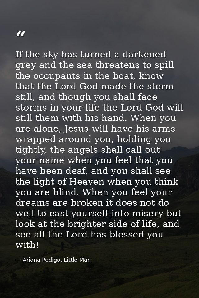 If the sky has turned a darkened grey and the sea threatens to spill the occupants in the boat, know that the Lord God m — Ariana Pedigo, Little Man
