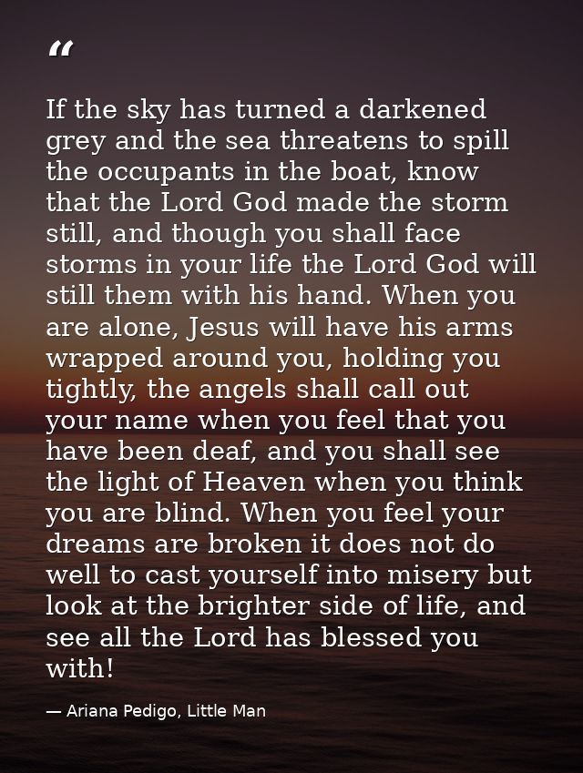 If the sky has turned a darkened grey and the sea threatens to spill the occupants in the boat, know that the Lord God m — Ariana Pedigo, Little Man