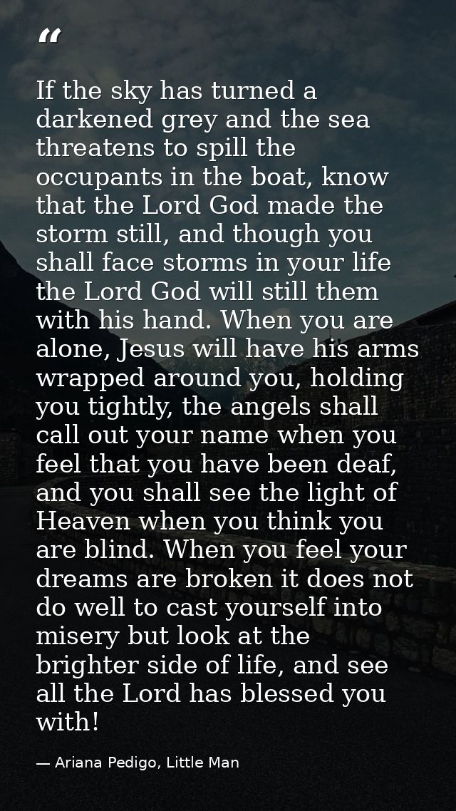 If the sky has turned a darkened grey and the sea threatens to spill the occupants in the boat, know that the Lord God m — Ariana Pedigo, Little Man