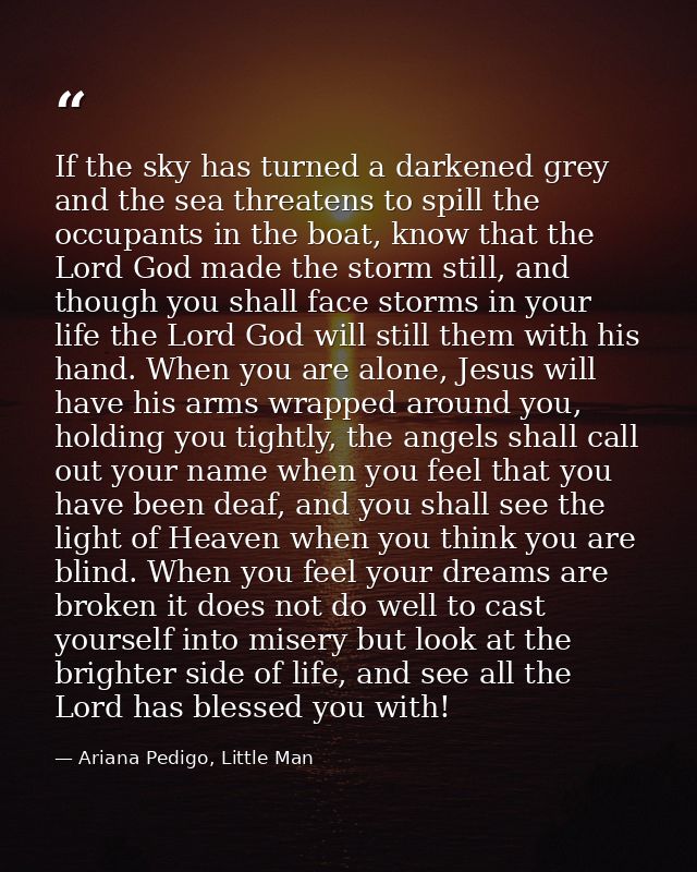 If the sky has turned a darkened grey and the sea threatens to spill the occupants in the boat, know that the Lord God m — Ariana Pedigo, Little Man