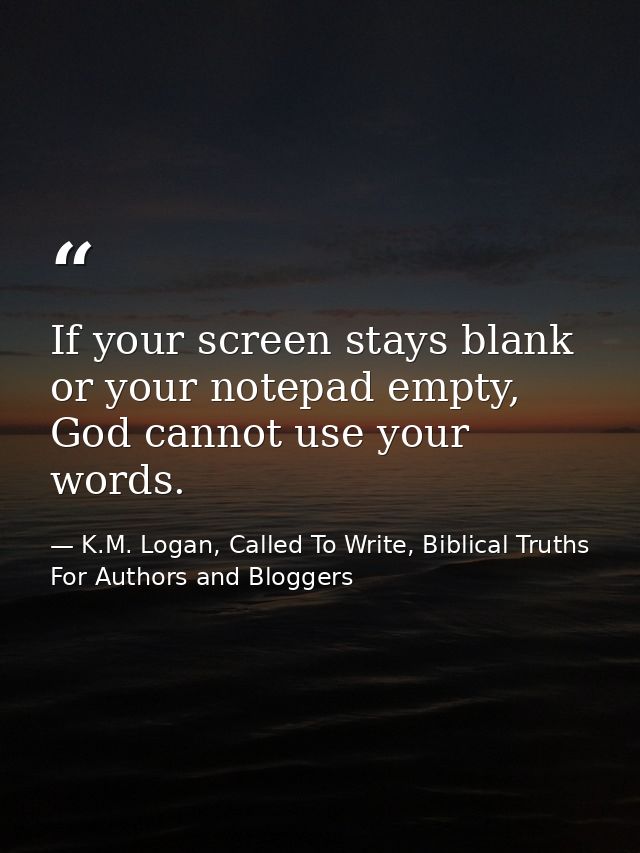 If your screen stays blank or your notepad empty, God cannot use your words. — K.M. Logan, Called To Write, Biblical Truths For Authors and Bloggers