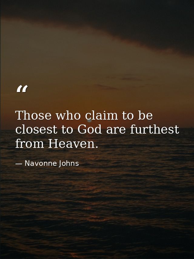 Those who claim to be closest to God are furthest from Heaven. — Navonne Johns