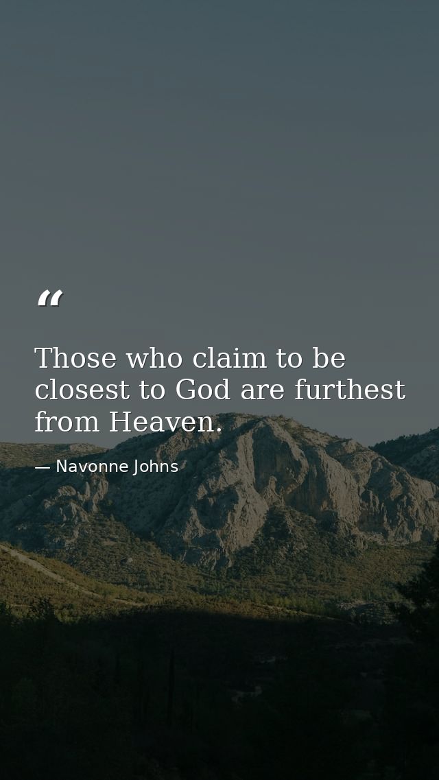 Those who claim to be closest to God are furthest from Heaven. — Navonne Johns