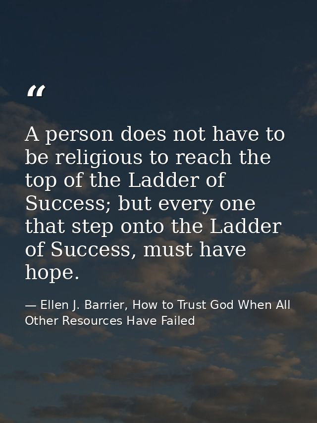 A person does not have to be religious to reach the top of the Ladder of Success; but every one that step onto the Ladde — Ellen J. Barrier, How to Trust God When All Other Resources Have Failed
