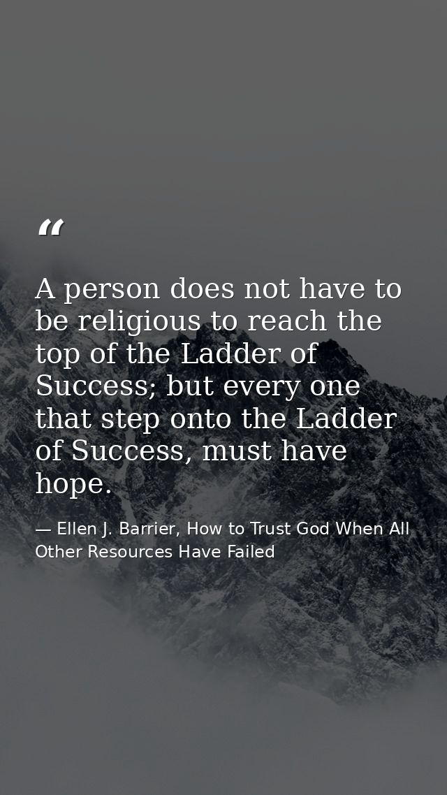 A person does not have to be religious to reach the top of the Ladder of Success; but every one that step onto the Ladde — Ellen J. Barrier, How to Trust God When All Other Resources Have Failed
