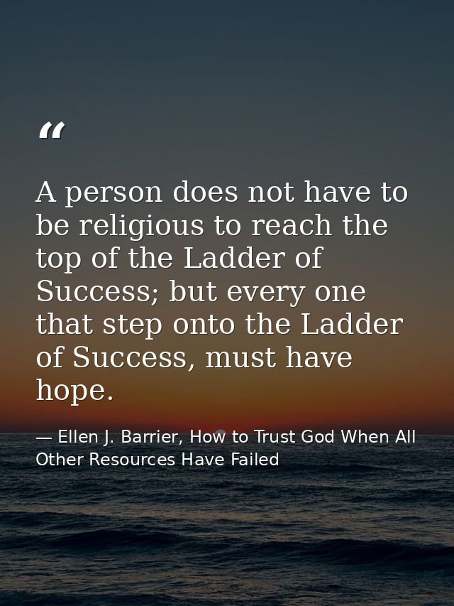 A person does not have to be religious to reach the top of the Ladder of Success; but every one that step onto the Ladde — Ellen J. Barrier, How to Trust God When All Other Resources Have Failed