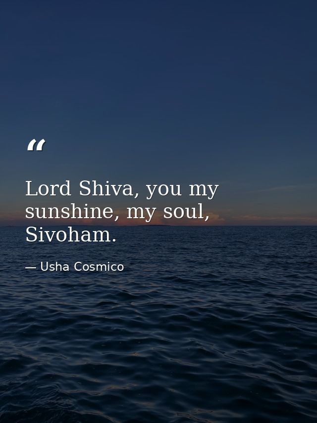Lord Shiva, you my sunshine, my soul, Sivoham. — Usha Cosmico