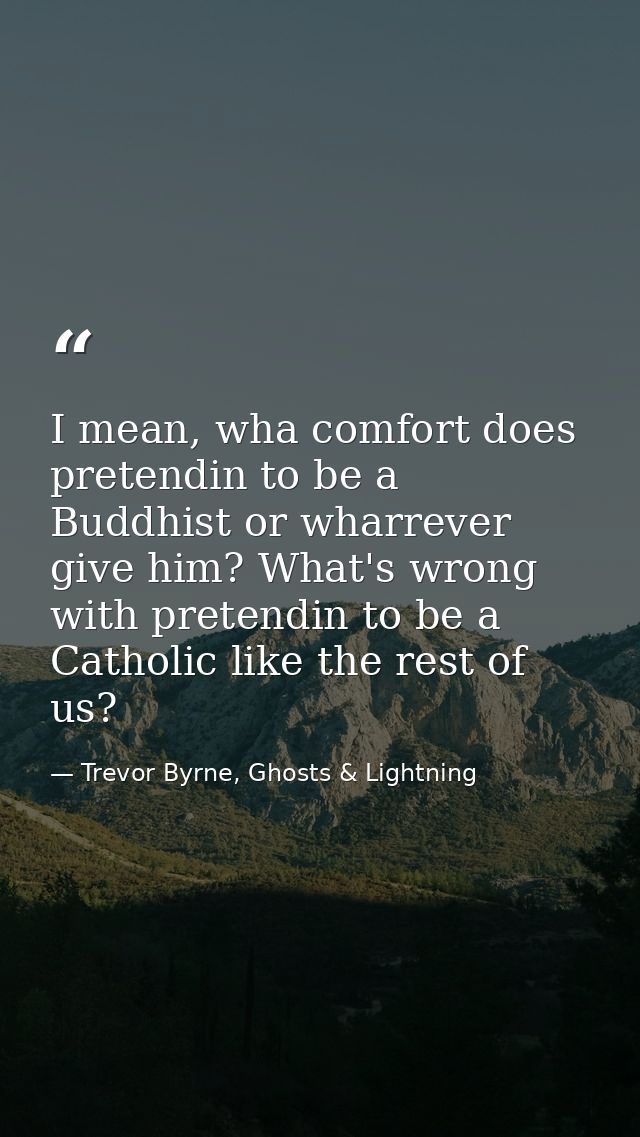 I mean, wha comfort does pretendin to be a Buddhist or wharrever give him? What's wrong with pretendin to be a Catholic  — Trevor Byrne, Ghosts & Lightning