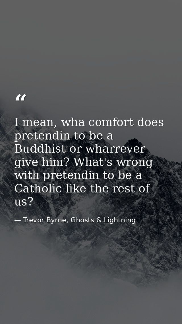 I mean, wha comfort does pretendin to be a Buddhist or wharrever give him? What's wrong with pretendin to be a Catholic  — Trevor Byrne, Ghosts & Lightning