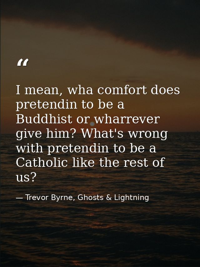 I mean, wha comfort does pretendin to be a Buddhist or wharrever give him? What's wrong with pretendin to be a Catholic  — Trevor Byrne, Ghosts & Lightning