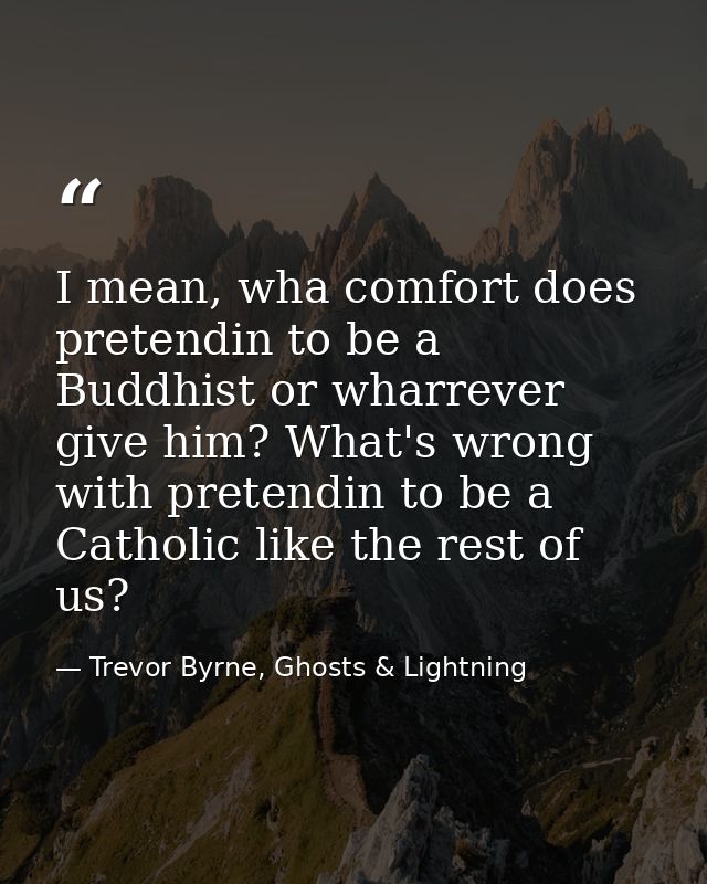 I mean, wha comfort does pretendin to be a Buddhist or wharrever give him? What's wrong with pretendin to be a Catholic  — Trevor Byrne, Ghosts & Lightning