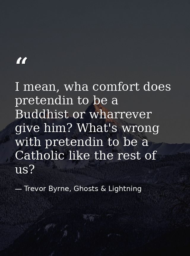 I mean, wha comfort does pretendin to be a Buddhist or wharrever give him? What's wrong with pretendin to be a Catholic  — Trevor Byrne, Ghosts & Lightning