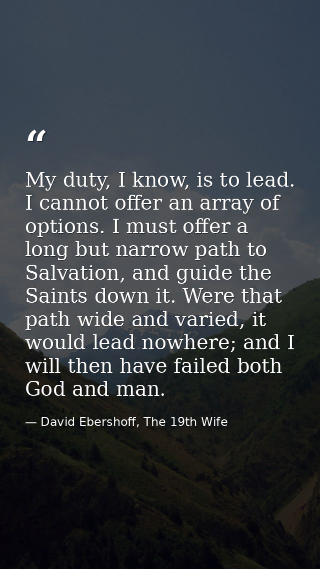My duty, I know, is to lead. I cannot offer an array of options. I must offer a long but narrow path to Salvation, and g — David Ebershoff, The 19th Wife