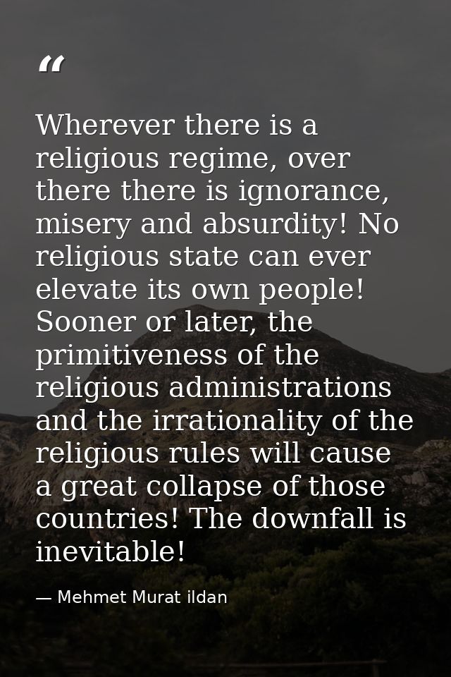 Wherever there is a religious regime, over there there is ignorance, misery and absurdity! No religious state can ever e — Mehmet Murat ildan
