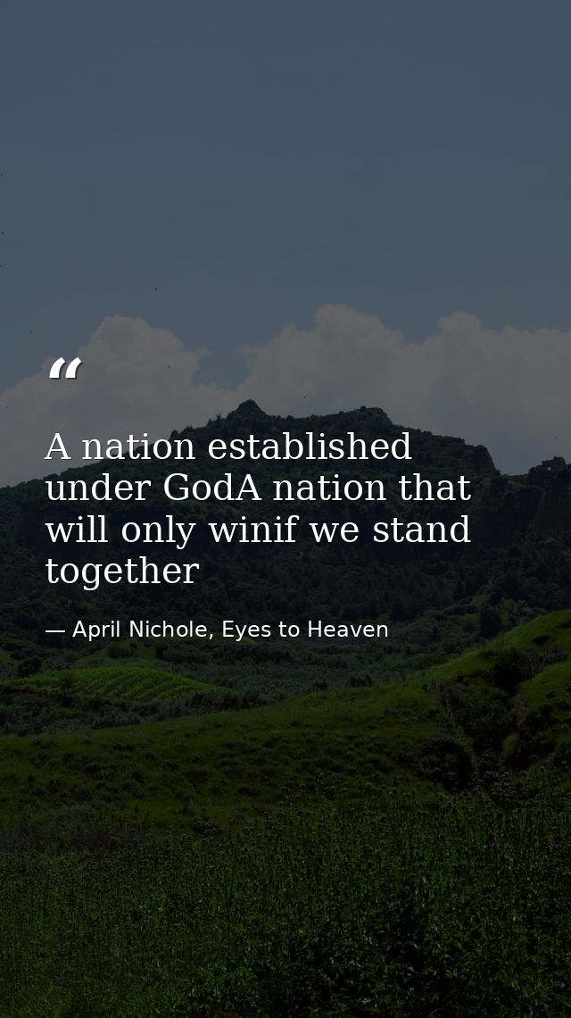 A nation established under GodA nation that will only winif we stand together — April Nichole, Eyes to Heaven