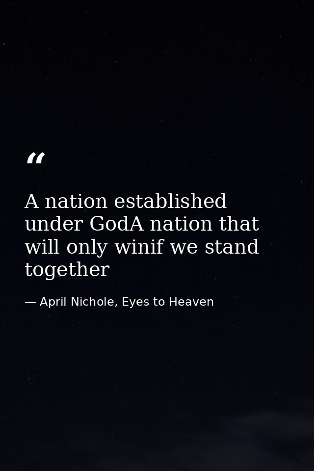 A nation established under GodA nation that will only winif we stand together — April Nichole, Eyes to Heaven