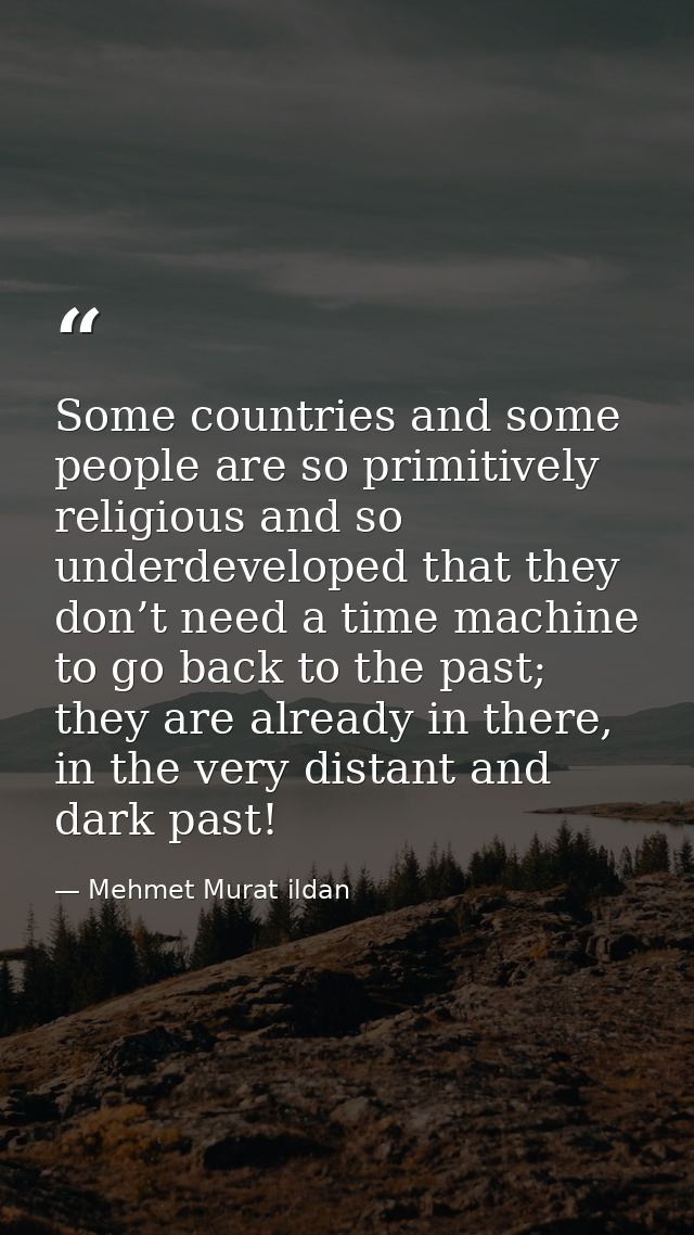Some countries and some people are so primitively religious and so underdeveloped that they don’t need a time machine to — Mehmet Murat ildan