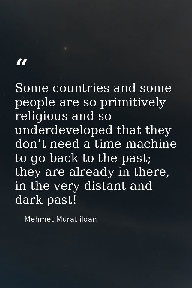Some countries and some people are so primitively religious and so underdeveloped that they don’t need a time machine to — Mehmet Murat ildan