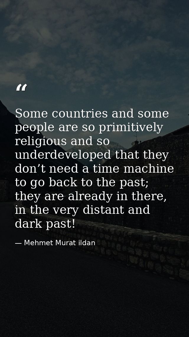 Some countries and some people are so primitively religious and so underdeveloped that they don’t need a time machine to — Mehmet Murat ildan