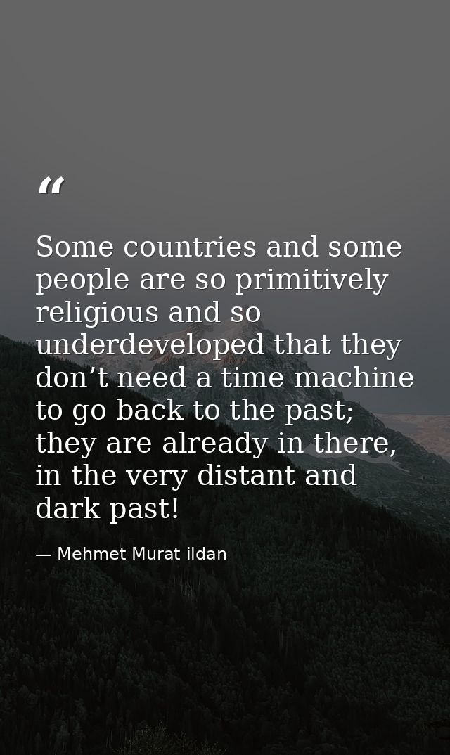 Some countries and some people are so primitively religious and so underdeveloped that they don’t need a time machine to — Mehmet Murat ildan