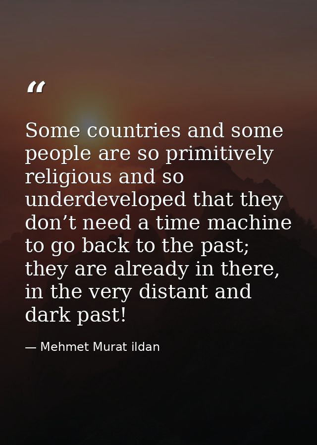 Some countries and some people are so primitively religious and so underdeveloped that they don’t need a time machine to — Mehmet Murat ildan