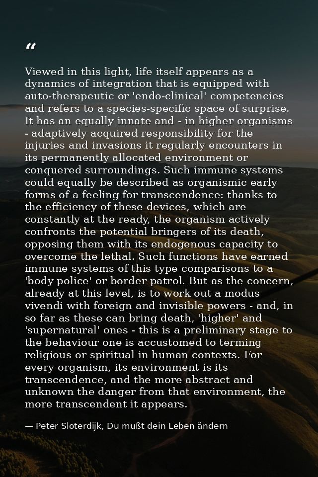 Viewed in this light, life itself appears as a dynamics of integration that is equipped with auto-therapeutic or 'endo-c — Peter Sloterdijk, Du mußt dein Leben ändern