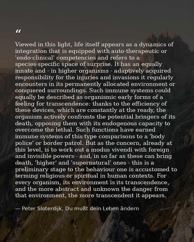 Viewed in this light, life itself appears as a dynamics of integration that is equipped with auto-therapeutic or 'endo-c — Peter Sloterdijk, Du mußt dein Leben ändern