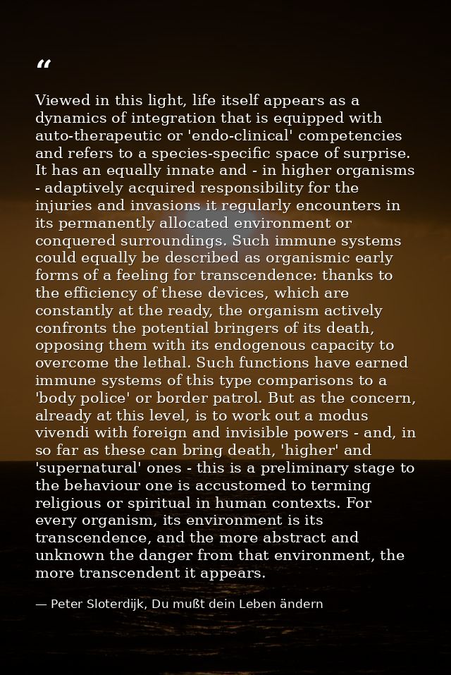 Viewed in this light, life itself appears as a dynamics of integration that is equipped with auto-therapeutic or 'endo-c — Peter Sloterdijk, Du mußt dein Leben ändern