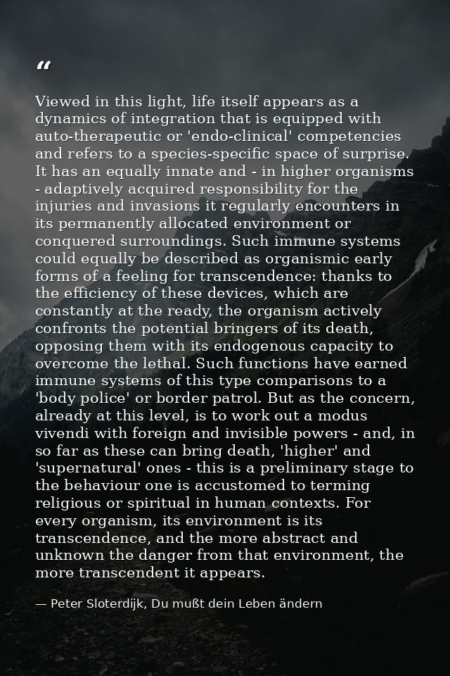Viewed in this light, life itself appears as a dynamics of integration that is equipped with auto-therapeutic or 'endo-c — Peter Sloterdijk, Du mußt dein Leben ändern