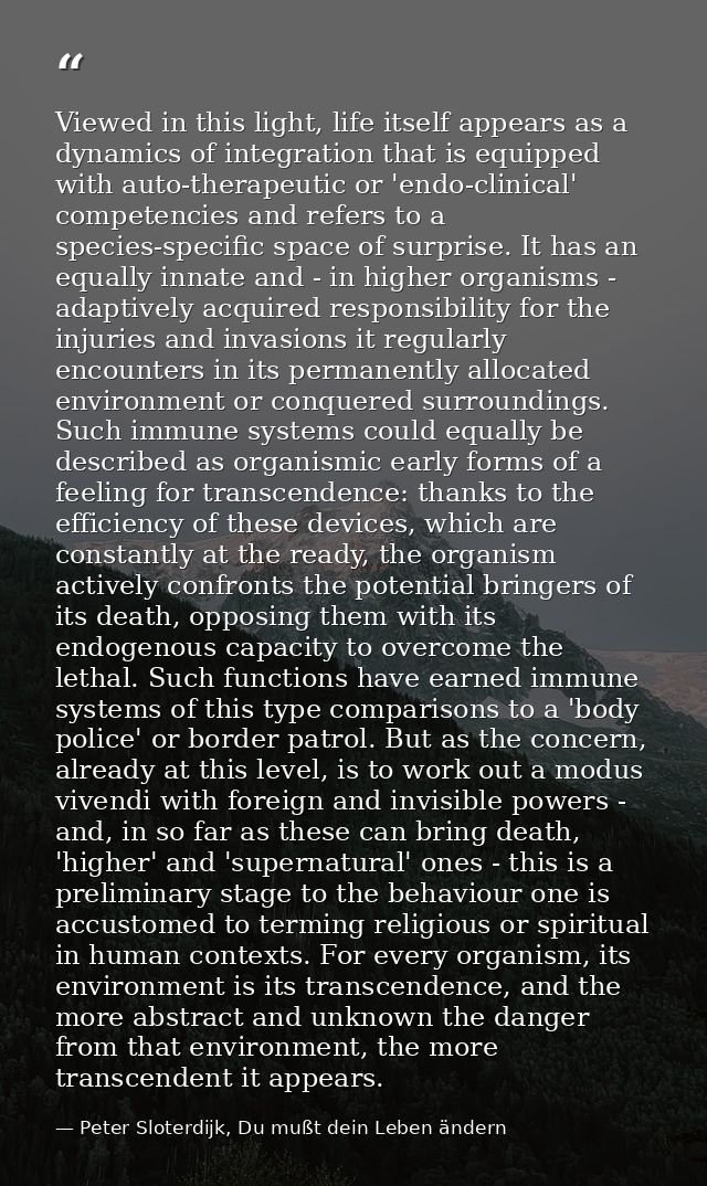 Viewed in this light, life itself appears as a dynamics of integration that is equipped with auto-therapeutic or 'endo-c — Peter Sloterdijk, Du mußt dein Leben ändern