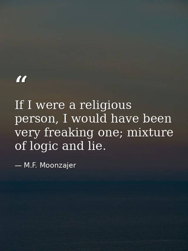 If I were a religious person, I would have been very freaking one; mixture of logic and lie. — M.F. Moonzajer