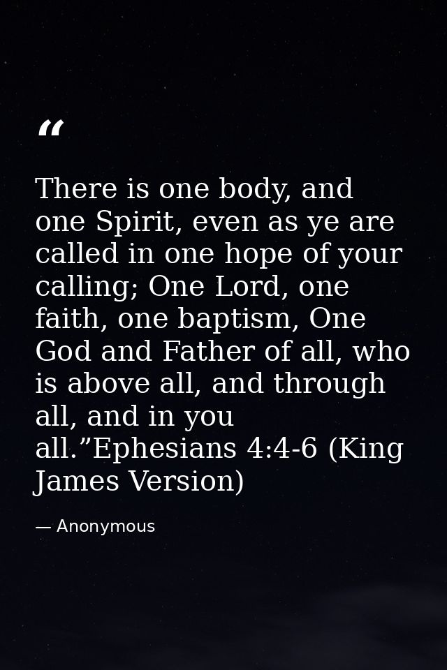 There is one body, and one Spirit, even as ye are called in one hope of your calling; One Lord, one faith, one baptism,  — Anonymous