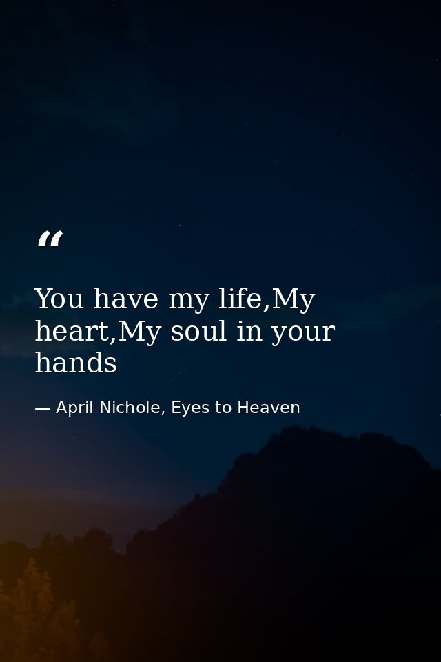 You have my life,My heart,My soul in your hands — April Nichole, Eyes to Heaven