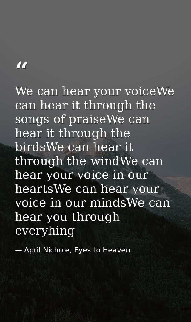 We can hear your voiceWe can hear it through the songs of praiseWe can hear it through the birdsWe can hear it through t — April Nichole, Eyes to Heaven