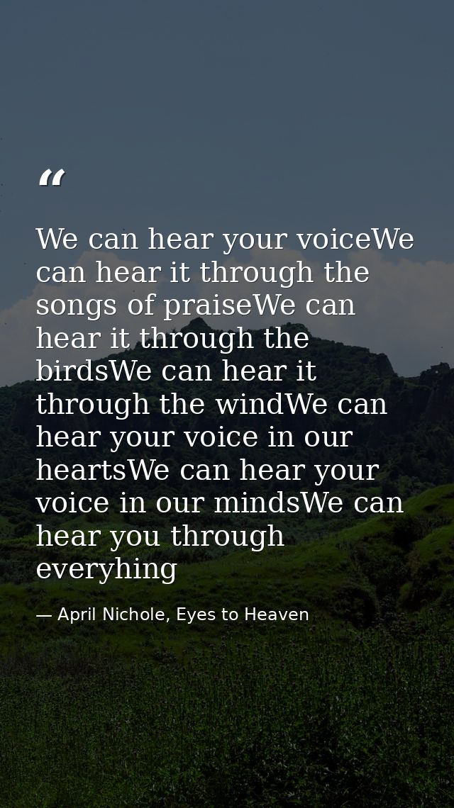 We can hear your voiceWe can hear it through the songs of praiseWe can hear it through the birdsWe can hear it through t — April Nichole, Eyes to Heaven