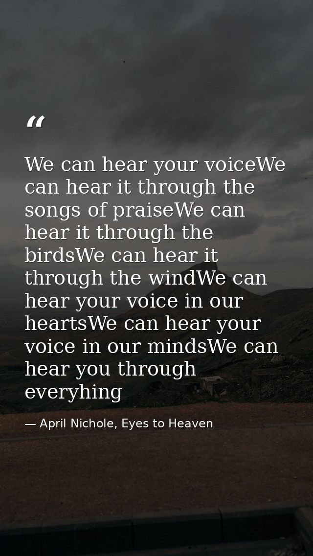 We can hear your voiceWe can hear it through the songs of praiseWe can hear it through the birdsWe can hear it through t — April Nichole, Eyes to Heaven