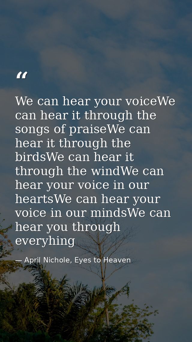 We can hear your voiceWe can hear it through the songs of praiseWe can hear it through the birdsWe can hear it through t — April Nichole, Eyes to Heaven