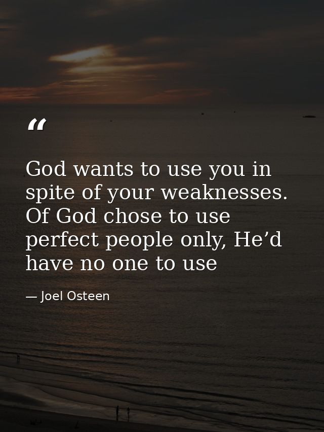 God wants to use you in spite of your weaknesses. Of God chose to use perfect people only, He’d have no one to use — Joel Osteen