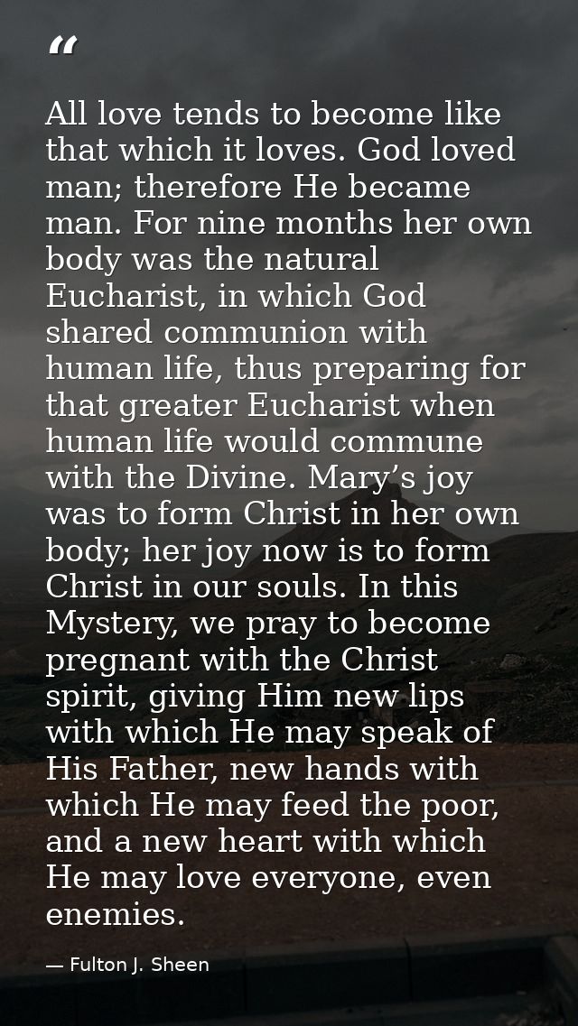 All love tends to become like that which it loves. God loved man; therefore He became man. For nine months her own body  — Fulton J. Sheen