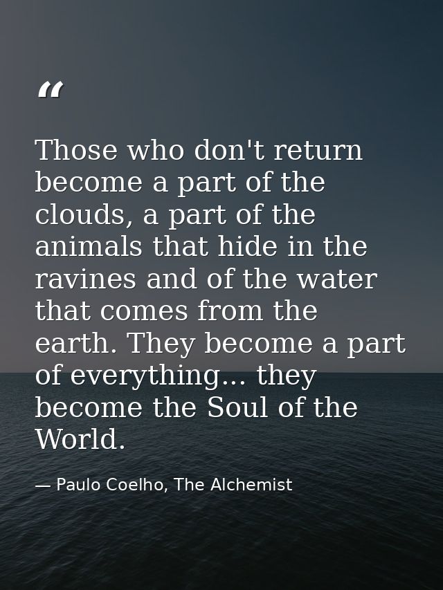 Those who don't return become a part of the clouds, a part of the animals that hide in the ravines and of the water that — Paulo Coelho, The Alchemist